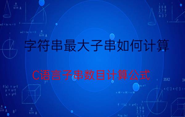 字符串最大子串如何计算 C语言子串数目计算公式？